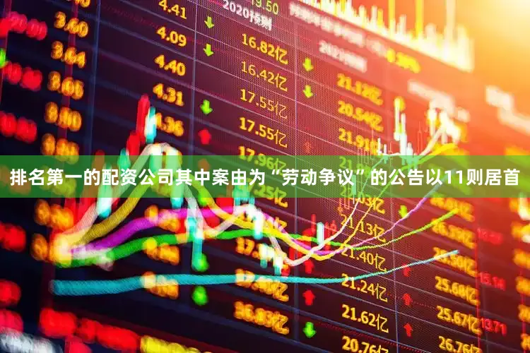 排名第一的配资公司其中案由为“劳动争议”的公告以11则居首