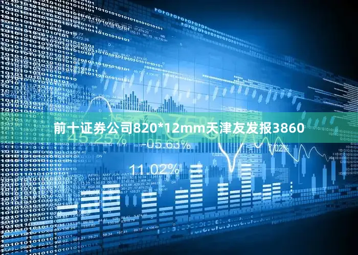 前十证券公司820*12mm天津友发报3860
