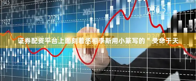 证券配资平台上面刻着丞相李斯用小篆写的＂受命于天