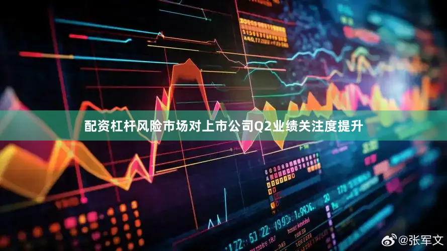配资杠杆风险市场对上市公司Q2业绩关注度提升