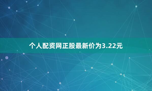 个人配资网正股最新价为3.22元