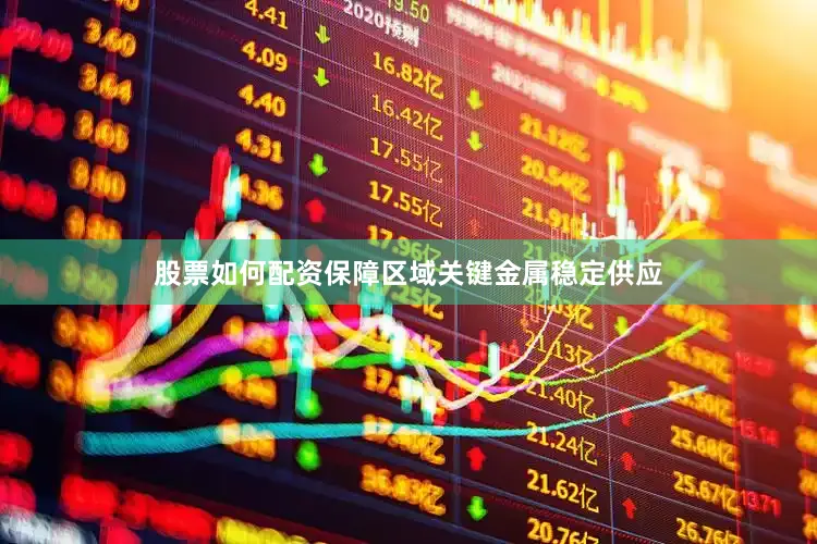股票如何配资保障区域关键金属稳定供应
