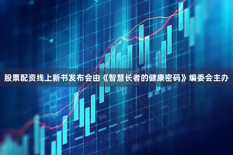 股票配资线上新书发布会由《智慧长者的健康密码》编委会主办