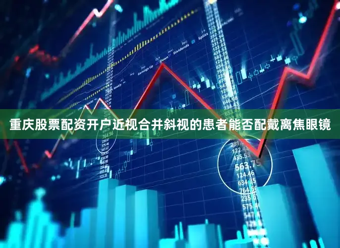 重庆股票配资开户近视合并斜视的患者能否配戴离焦眼镜