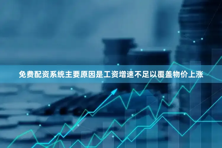 免费配资系统主要原因是工资增速不足以覆盖物价上涨