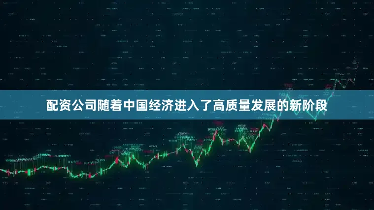 配资公司随着中国经济进入了高质量发展的新阶段