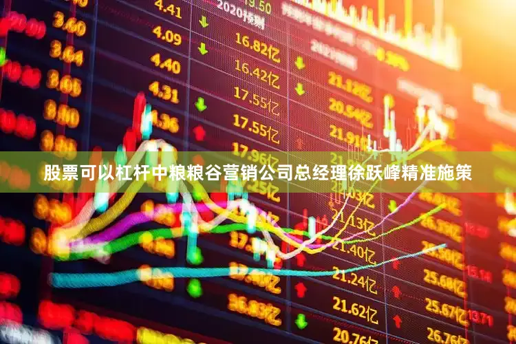 股票可以杠杆中粮粮谷营销公司总经理徐跃峰精准施策