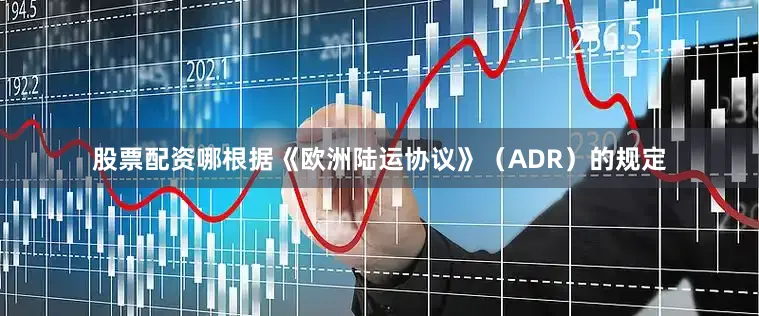 股票配资哪根据《欧洲陆运协议》（ADR）的规定